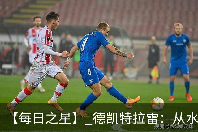 【每日之星】 德凯特拉雷：从水货到埋葬东道主的红魔新王